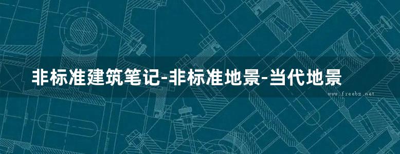 非标准建筑笔记-非标准地景-当代地景建筑 陈克强-2018年版